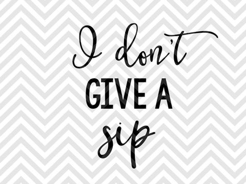 I Don't Give a Sip SVG and DXF Cut File • Png • Vector • Calligraphy • Download File • Cricut • Silhouette - Kristin Amanda Designs